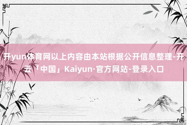 开yun体育网以上内容由本站根据公开信息整理-开云「中国」Kaiyun·官方网站-登录入口