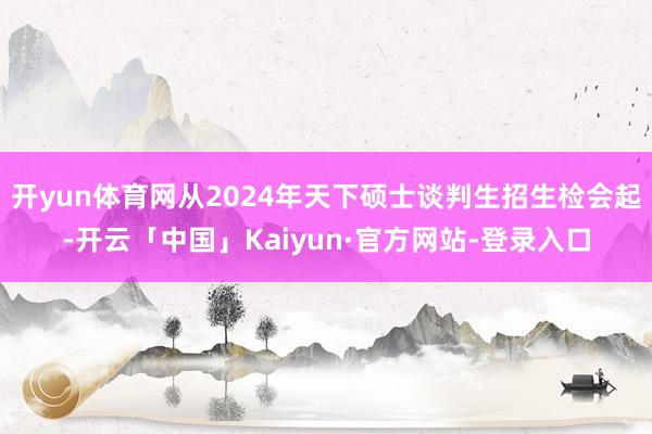 开yun体育网从2024年天下硕士谈判生招生检会起-开云「中国」Kaiyun·官方网站-登录入口