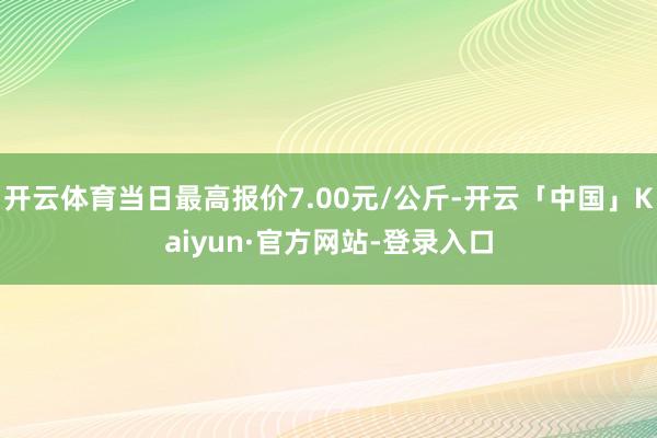 开云体育当日最高报价7.00元/公斤-开云「中国」Kaiyun·官方网站-登录入口